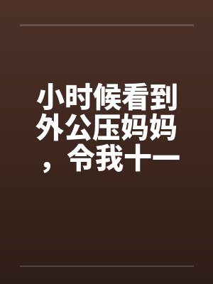 小时候看到外公压妈妈，令我十一年来都活在痛苦和耻辱里！