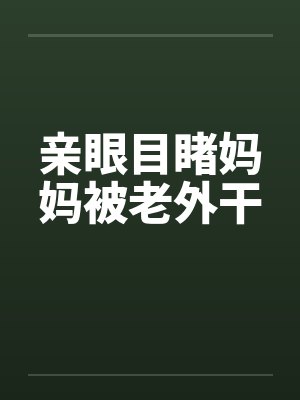 亲眼目睹妈妈被老外干