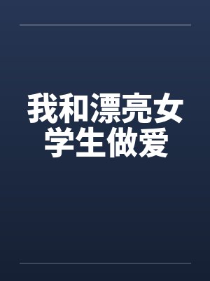 我和漂亮女学生做爱