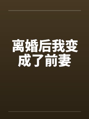 离婚后我变成了前妻
